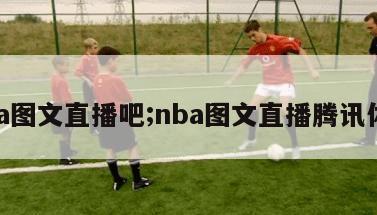 nba图文直播吧;nba图文直播腾讯体育