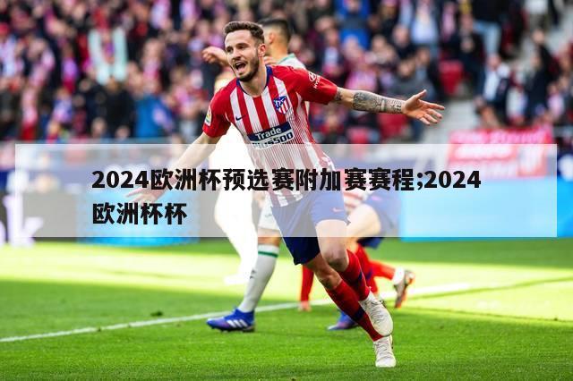 2024欧洲杯预选赛附加赛赛程;2024欧洲杯杯