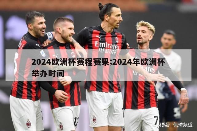 2024欧洲杯赛程赛果;2024年欧洲杯举办时间