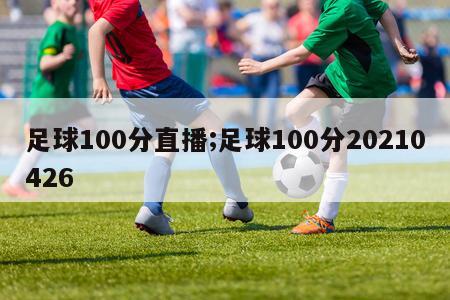 足球100分直播;足球100分20210426