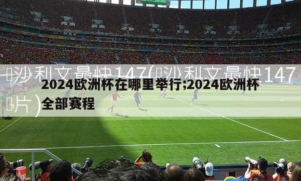 2024欧洲杯在哪里举行;2024欧洲杯全部赛程