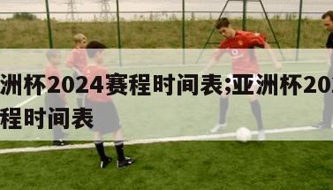 美洲杯2024赛程时间表;亚洲杯2024赛程时间表