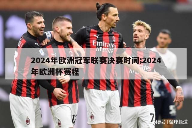 2024年欧洲冠军联赛决赛时间;2024年欧洲杯赛程