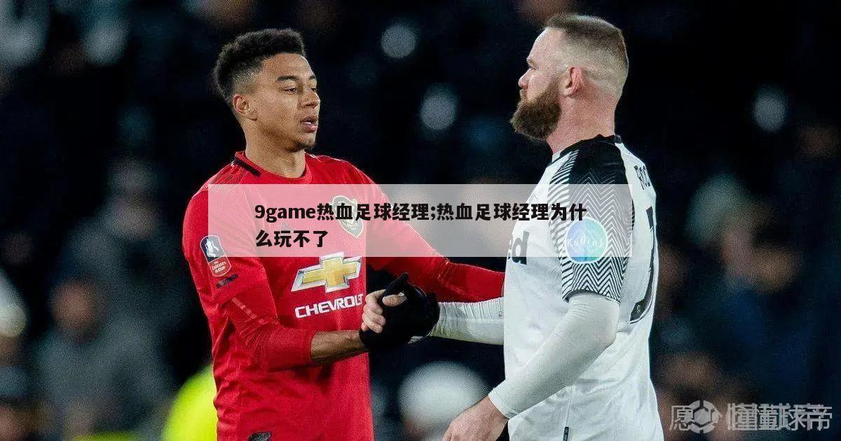 9game热血足球经理;热血足球经理为什么玩不了