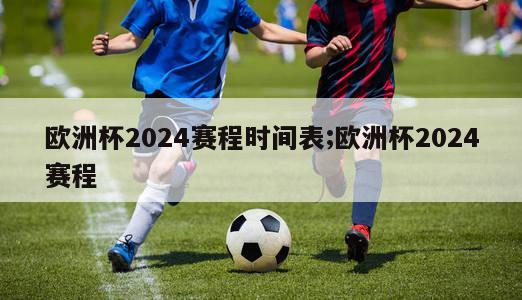 欧洲杯2024赛程时间表;欧洲杯2024赛程