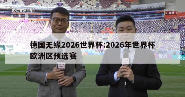 德国无缘2026世界杯;2026年世界杯欧洲区预选赛