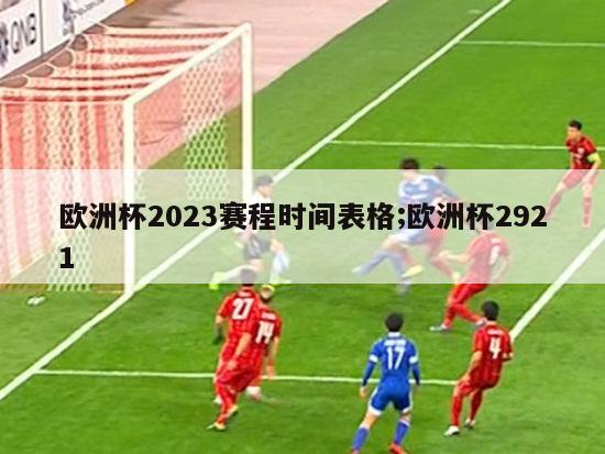 欧洲杯2023赛程时间表格;欧洲杯2921