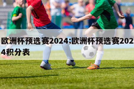 欧洲杯预选赛2024;欧洲杯预选赛2024积分表