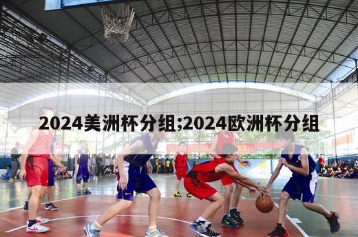 2024美洲杯分组;2024欧洲杯分组