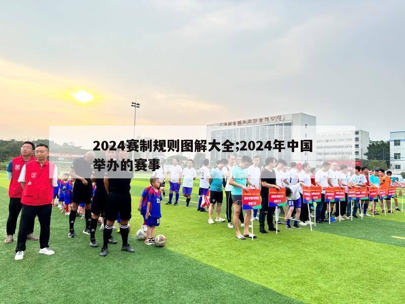 2024赛制规则图解大全;2024年中国举办的赛事