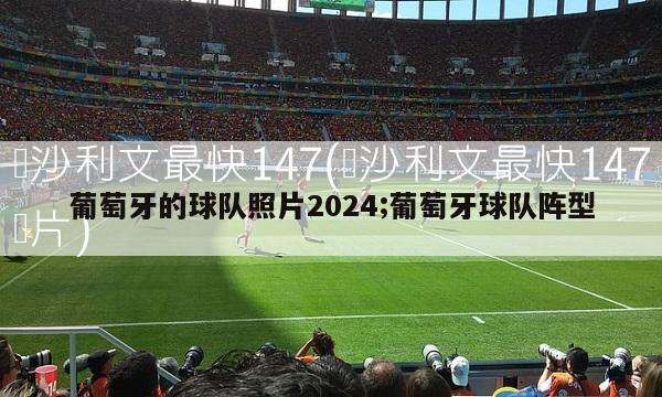 葡萄牙的球队照片2024;葡萄牙球队阵型