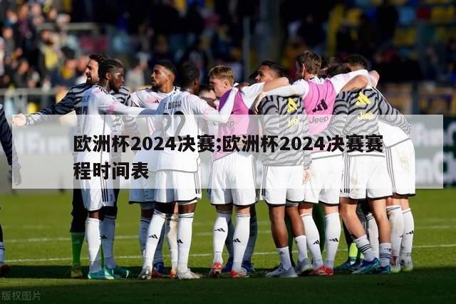 欧洲杯2024决赛;欧洲杯2024决赛赛程时间表