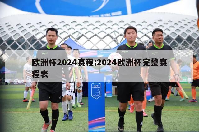 欧洲杯2024赛程;2024欧洲杯完整赛程表