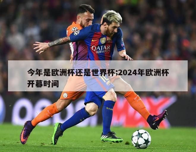 今年是欧洲杯还是世界杯;2024年欧洲杯开幕时间