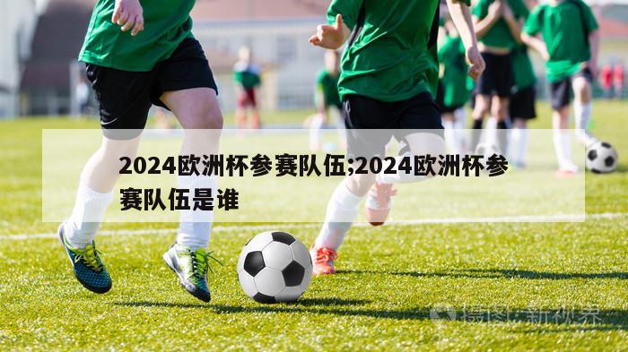 2024欧洲杯参赛队伍;2024欧洲杯参赛队伍是谁