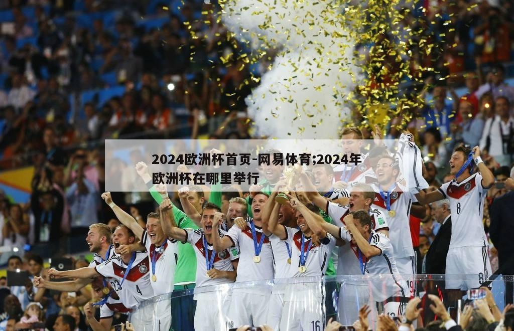 2024欧洲杯首页-网易体育;2024年欧洲杯在哪里举行