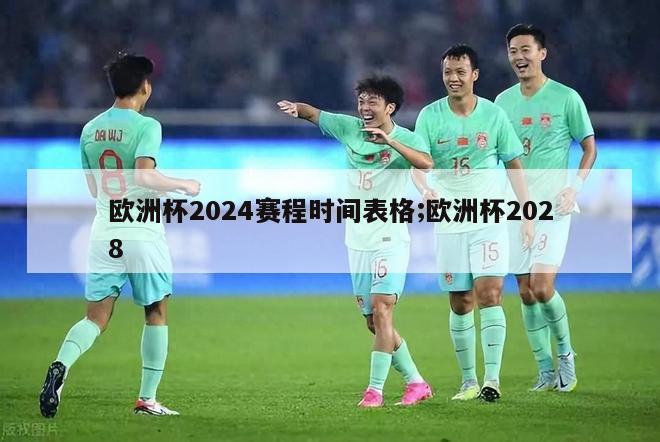 欧洲杯2024赛程时间表格;欧洲杯2028