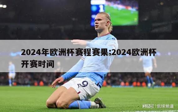 2024年欧洲杯赛程赛果;2024欧洲杯开赛时间