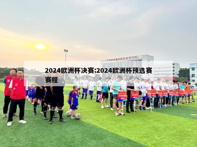 2024欧洲杯决赛;2024欧洲杯预选赛赛程