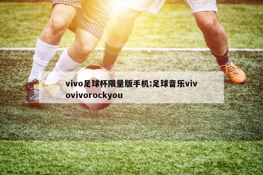 vivo足球杯限量版手机;足球音乐vivovivorockyou