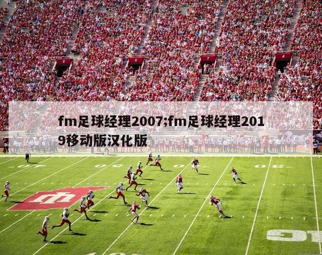 fm足球经理2007;fm足球经理2019移动版汉化版