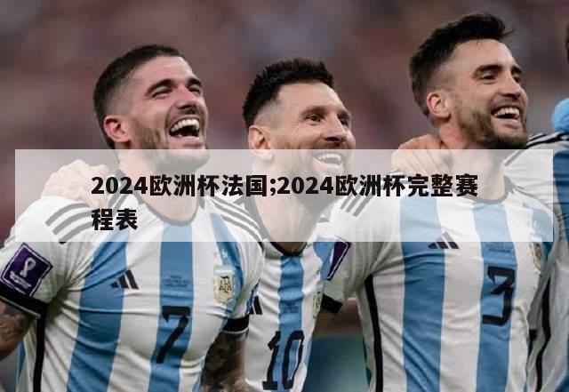 2024欧洲杯法国;2024欧洲杯完整赛程表