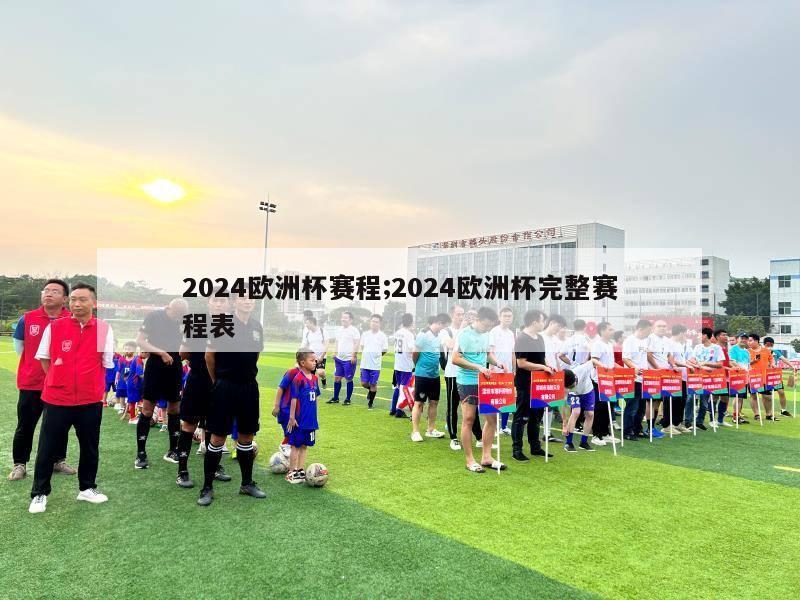 2024欧洲杯赛程;2024欧洲杯完整赛程表