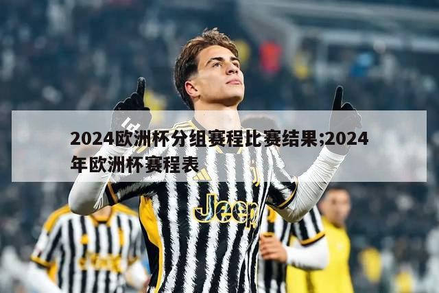 2024欧洲杯分组赛程比赛结果;2024年欧洲杯赛程表