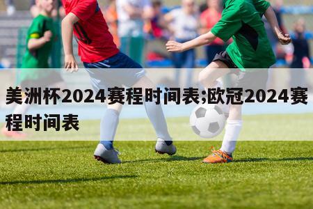 美洲杯2024赛程时间表;欧冠2024赛程时间表