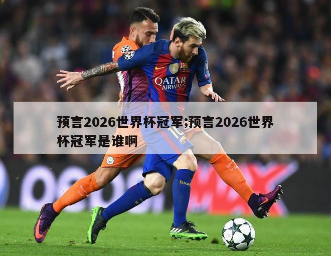 预言2026世界杯冠军;预言2026世界杯冠军是谁啊