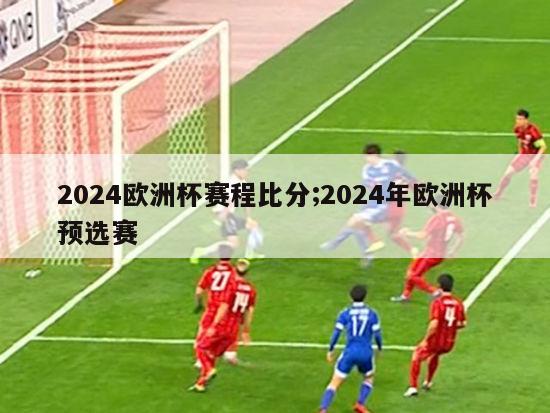 2024欧洲杯赛程比分;2024年欧洲杯预选赛