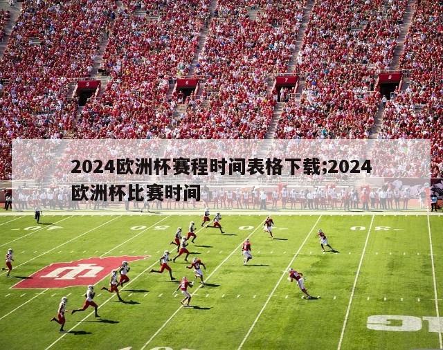 2024欧洲杯赛程时间表格下载;2024欧洲杯比赛时间