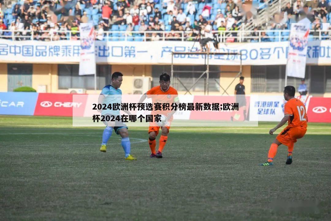 2024欧洲杯预选赛积分榜最新数据;欧洲杯2024在哪个国家