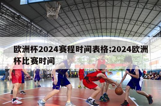 欧洲杯2024赛程时间表格;2024欧洲杯比赛时间