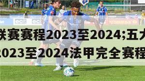 五大联赛赛程2023至2024;五大联赛赛程2023至2024法甲完全赛程表