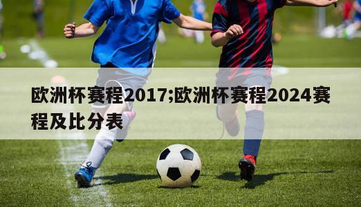 欧洲杯赛程2017;欧洲杯赛程2024赛程及比分表