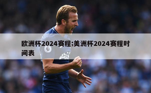 欧洲杯2024赛程;美洲杯2024赛程时间表