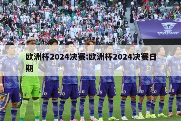 欧洲杯2024决赛;欧洲杯2024决赛日期