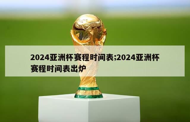 2024亚洲杯赛程时间表;2024亚洲杯赛程时间表出炉