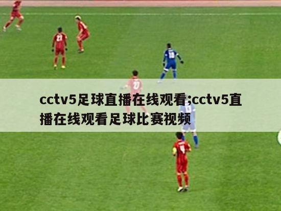 cctv5足球直播在线观看;cctv5直播在线观看足球比赛视频