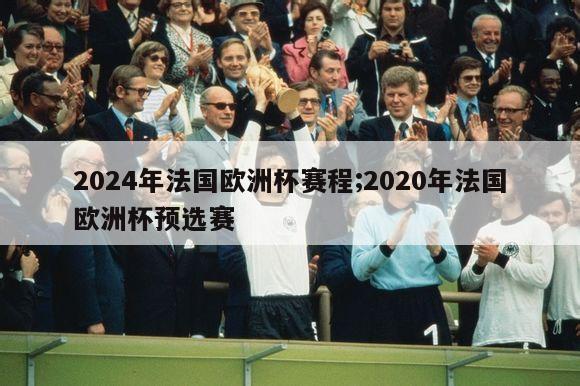 2024年法国欧洲杯赛程;2020年法国欧洲杯预选赛