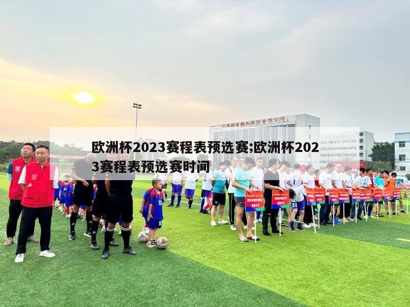 欧洲杯2023赛程表预选赛;欧洲杯2023赛程表预选赛时间