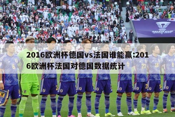 2016欧洲杯德国vs法国谁能赢;2016欧洲杯法国对德国数据统计