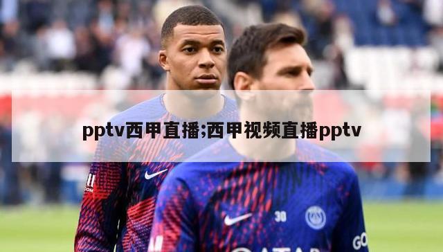 pptv西甲直播;西甲视频直播pptv