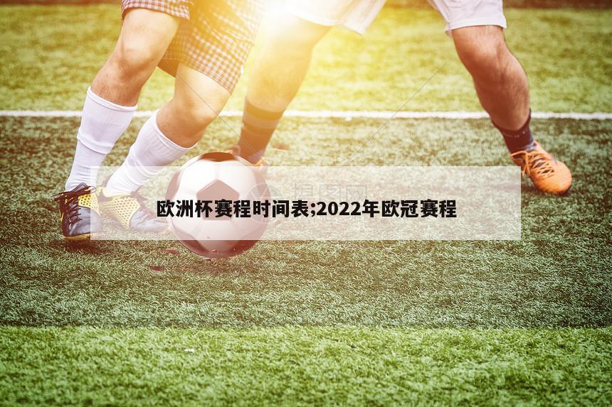 欧洲杯赛程时间表;2022年欧冠赛程