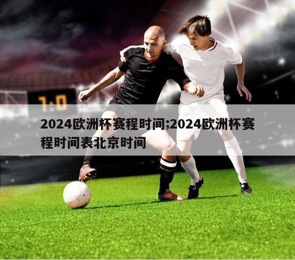 2024欧洲杯赛程时间;2024欧洲杯赛程时间表北京时间