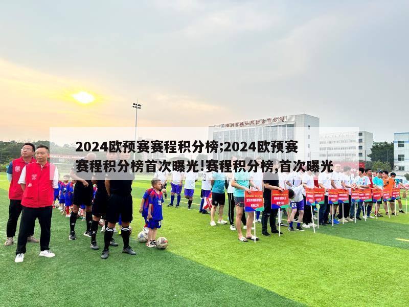 2024欧预赛赛程积分榜;2024欧预赛赛程积分榜首次曝光!赛程积分榜,首次曝光