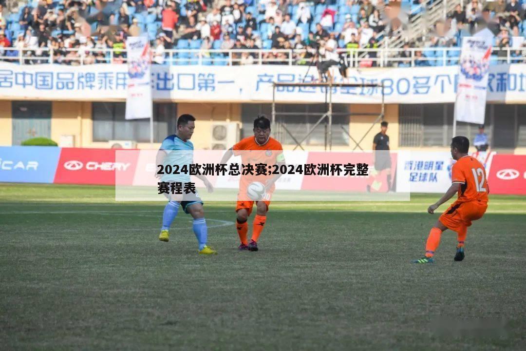 2024欧洲杯总决赛;2024欧洲杯完整赛程表