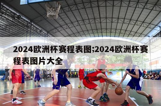 2024欧洲杯赛程表图;2024欧洲杯赛程表图片大全