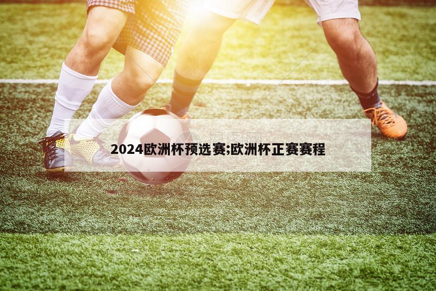 2024欧洲杯预选赛;欧洲杯正赛赛程